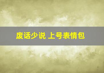 废话少说 上号表情包